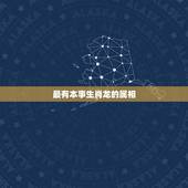 最有本事生肖龙的属相，我是1988年9月的，属龙，不知道婚姻跟哪个属相