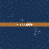 77年女人的婚姻，77年属蛇女寿命有多长