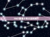 1987属兔十年大运时间，1987属兔的十年大运