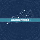 1996年属鼠的更佳配偶，96年属鼠男的婚姻和财运一生