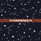 1976年属龙寿命还能活几年，1976属龙人的感情方面