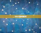 2022姓名配对，婚姻算命配对