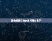 王俊凯喜欢的女生叫什么名字，王俊凯的女朋友叫什么名字