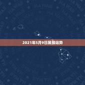2021年5月9日属相运势，十二生肖运程2021年运势每月运程