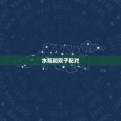 水瓶和双子配对，水瓶和双子真的配吗？