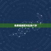 免费姻缘配对生辰八字，最准的八字合婚免费的