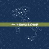 2022年属狗几月出生好女孩，2022年生虎备孕表