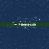 2022年属虎的感情运势，1986属虎女人2022年的运气
