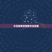 今日老黄历财神方位在哪，老黄历今日财神方位查询
