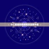 十二星座的性格和命运狮子座，十二星座中狮子座的人有什么性格特征呢？