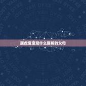 属虎宝宝忌什么属相的父母，属虎的宝宝和什么父母好