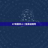 67年属羊人一生命运如何，属羊女一生更佳婚配