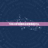 今年28岁是哪年出生属相是什么，28岁女人配什么属相
