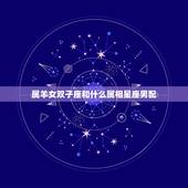 属羊女双子座和什么属相星座男配，1991年6月10日属羊双子座男生的性