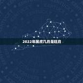 2022年属虎几月是旺月，2022年属虎的是什么命