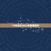 74年虎女2022年婚姻怎样 74虎女后半生的婚姻