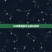 94年属啥和什么配比较好，1994属狗男和什么属相最配对
