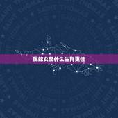 属蛇女配什么生肖更佳，属蛇女和什么属相不配