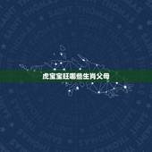 虎宝宝旺哪些生肖父母，属虎的宝宝和什么属相的父母好
