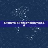 怎样查名字好不好免费 如何检测名字吉还是凶