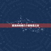 属龙的和哪几个属相是三合，1、属相相克是真的吗？属龙的人2、三合贵人是