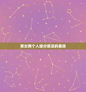 男女两个人缘分很深的表现，在异性之间，两个人缘分未尽通常会有哪些表现？