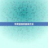 怀男宝宝的最佳方法，怀男孩有什么症状-百度