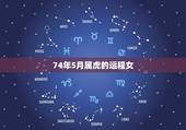 74年5月属虎的运程女，74年虎女2021年运势及运程
