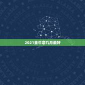 2021金牛命几月最好，几月份牛是金牛命