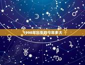 1998年出生的今年多大，1998年出生的今年多大了。