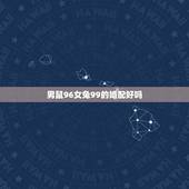 男鼠96女兔99的婚配好吗，96年属鼠和99年兔婚配吗我们能好好相处吗