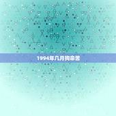1994年几月狗命苦，1994属狗一生有二婚何时出现
