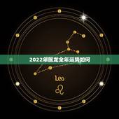 2022年属龙全年运势如何，龙人2022年全年的运程
