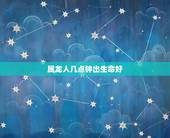 属龙人几点钟出生命好，88年龙女2022 年必有一凶