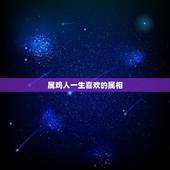 属鸡人一生喜欢的属相，属鸡的人的一生感情命运如何