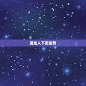 属龙人下周运势，属龙人2021年下半年运势及运程