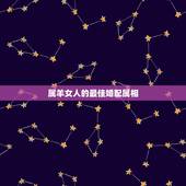 属羊女人的最佳婚配属相，属羊的女的和什么属相最配