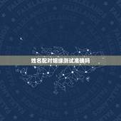 姓名配对姻缘测试准确吗，网络上的姓名配对测试缘分可靠吗