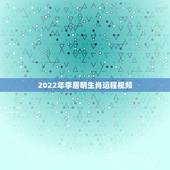 2022年李居明生肖运程视频，2022年生肖运势排名
