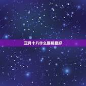 正月十八什么属相最好，正月十八，属龙。性格刚柔，纹什么