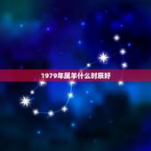 1979年属羊什么时辰好，79年辰时出生的人