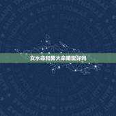 女水命和男火命婚配好吗，大海水命跟炉中火命相配吗？男的是大海水命，女的