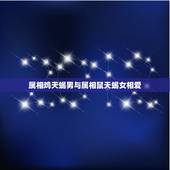 属相鸡天蝎男与属相鼠天蝎女相爱，属鸡天蝎男与属鼠射手女配吗