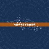 夫妻八字合不合查询表，八字算婚姻免费详批