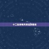 十二生肖每天的运势查询 属相运势查询每日更新