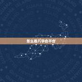 怎么看八字合不合，怎么看生辰八字合不合？生辰八字合不合到底看什么的呀？