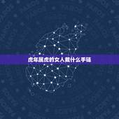 虎年属虎的女人戴什么手链 属虎戴什么最合适