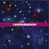 儿童带黄金属相还是锁好，属虎的本命年带什么吊坠比较好呢？
