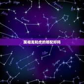 属相龙和虎的婚配好吗，龙和虎属相是否可以婚配吗