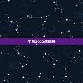 午马2022年运势，2022年运势最好的生肖